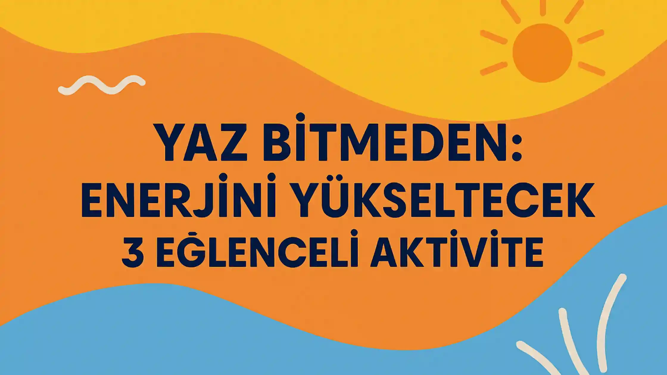 ? Yaz Bitmeden: Enerjini Yükseltecek 3 Eğlenceli Aktivite 